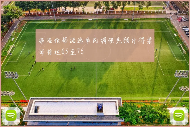 弗洛伦蒂诺选举民调领先预计得票率将达65至75