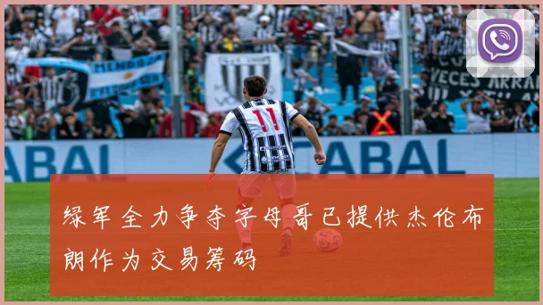 绿军全力争夺字母哥已提供杰伦布朗作为交易筹码