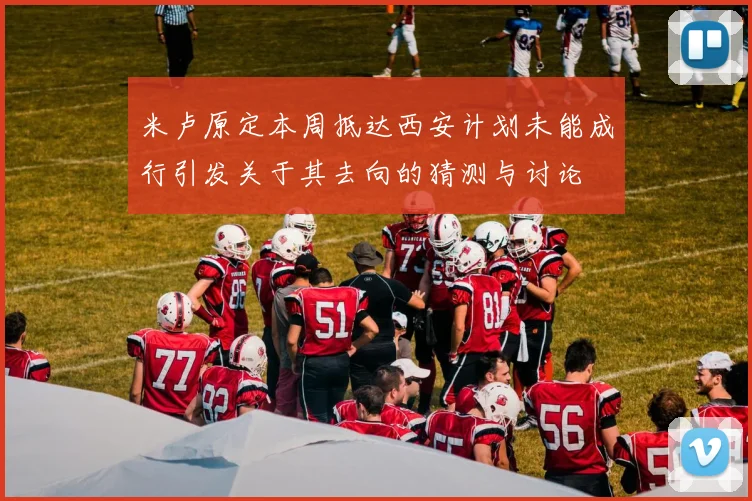 米卢原定本周抵达西安计划未能成行引发关于其去向的猜测与讨论