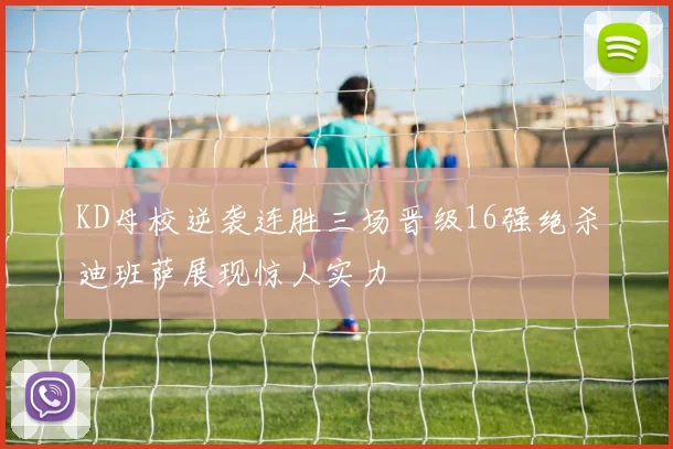 KD母校逆袭连胜三场晋级16强绝杀迪班萨展现惊人实力