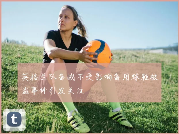 英格兰队备战不受影响备用球鞋被盗事件引发关注