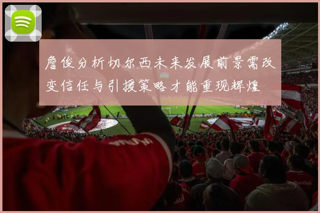 詹俊分析切尔西未来发展前景需改变信任与引援策略才能重现辉煌
