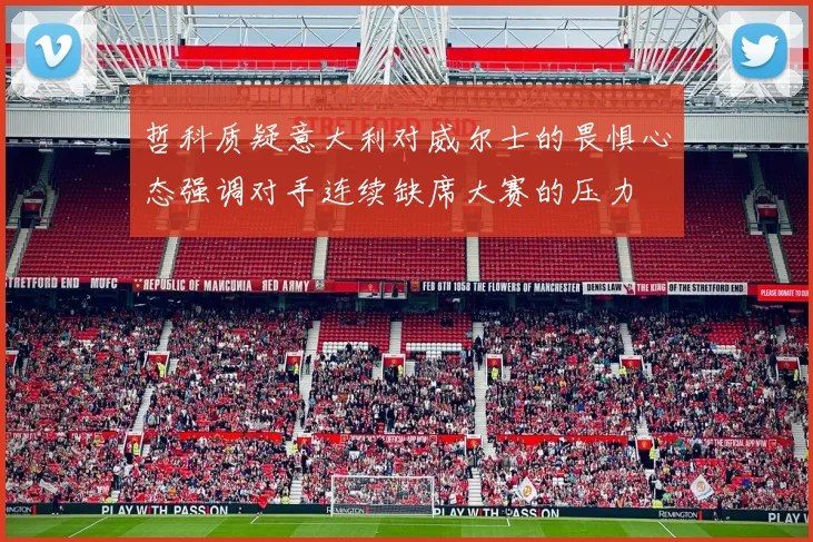 哲科质疑意大利对威尔士的畏惧心态强调对手连续缺席大赛的压力