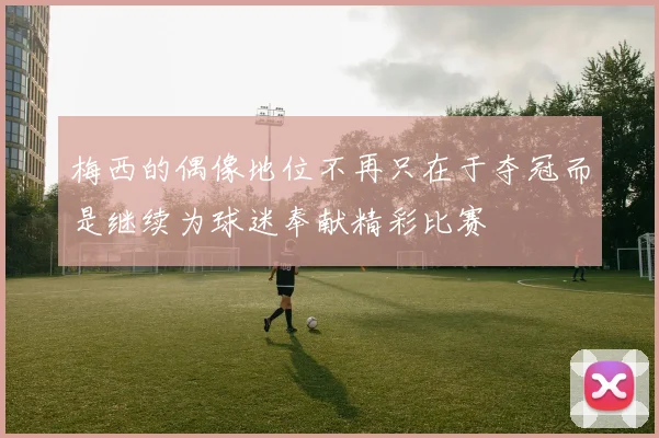 梅西的偶像地位不再只在于夺冠而是继续为球迷奉献精彩比赛