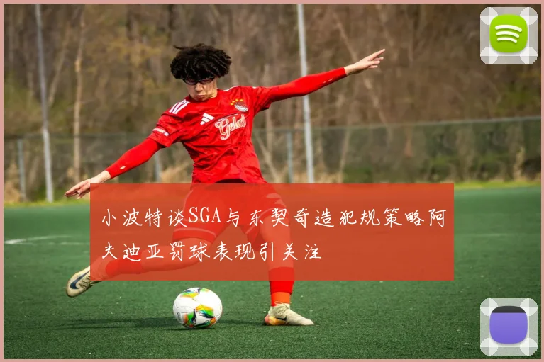 小波特谈SGA与东契奇造犯规策略阿夫迪亚罚球表现引关注