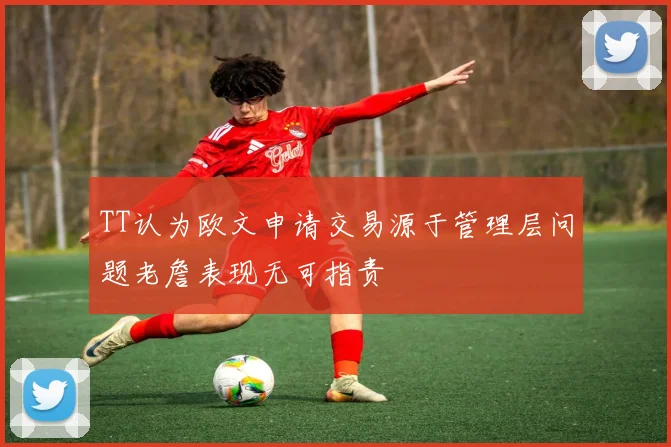 TT认为欧文申请交易源于管理层问题老詹表现无可指责