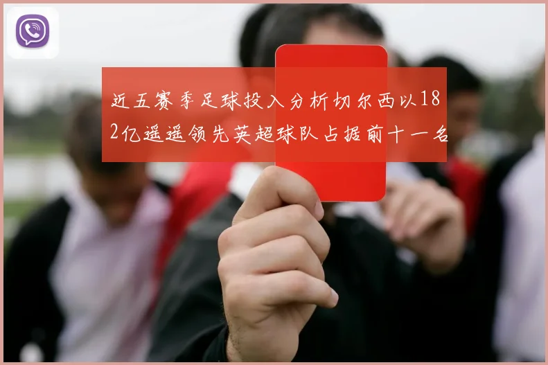 近五赛季足球投入分析切尔西以182亿遥遥领先英超球队占据前十一名